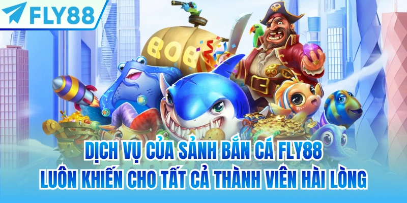 Dịch vụ của sảnh bắn cá FLY88 luôn khiến cho tất cả thành viên hài lòng