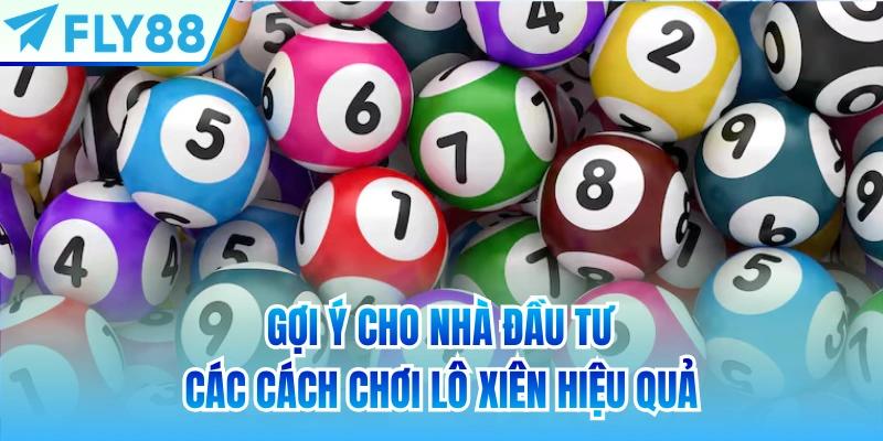 Gợi ý cho nhà đầu tư các cách chơi lô xiên hiệu quả