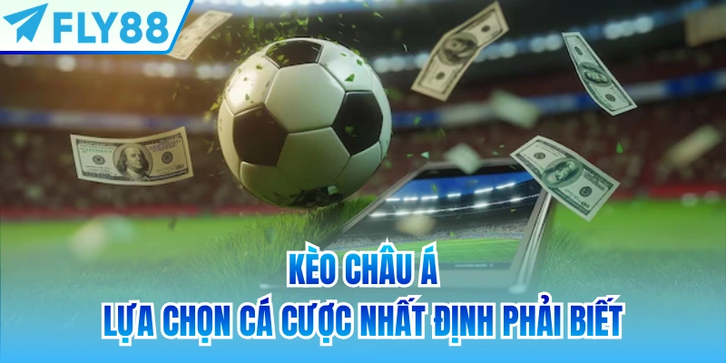 Kèo châu Á - lựa chọn cá cược nhất định phải biết