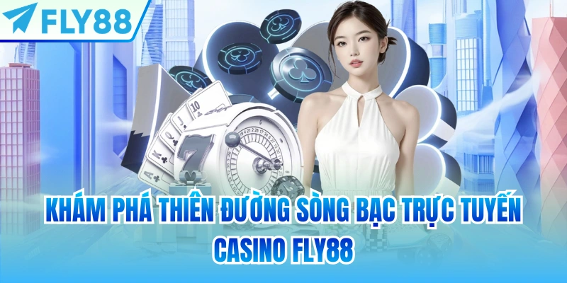 Khám phá thiên đường sòng bạc trực tuyến Casino FLY88